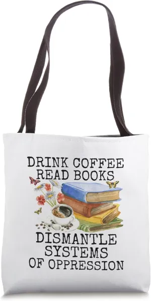 Drink Coffee Read Books Dismantle Systems Of Oppression Tote Bag