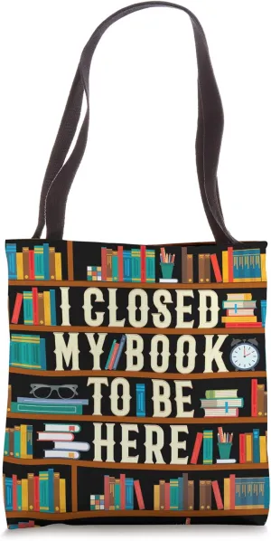 I Closed My Book To Be Here Funny Book Lover Book Nerd Gift Tote Bag